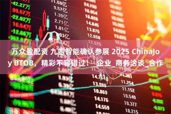 万众盈配资 九四智能确认参展 2025 ChinaJoy BTOB，精彩不容错过！_企业_商务洽谈_合作