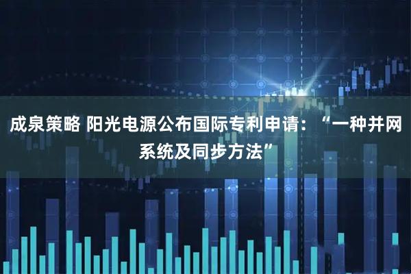 成泉策略 阳光电源公布国际专利申请：“一种并网系统及同步方法”