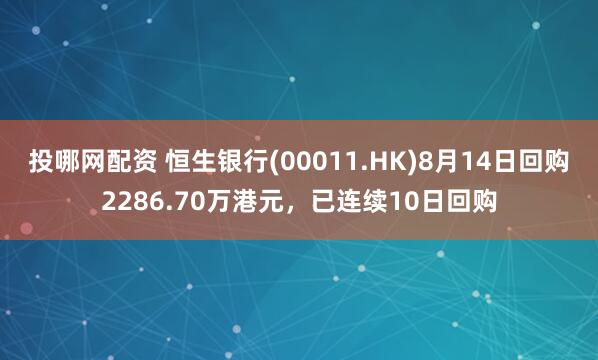 投哪网配资 恒生银行(00011.HK)8月14日回购2286.70万港元，已连续10日回购