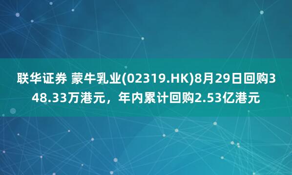 联华证券 蒙牛乳业(02319.HK)8月29日回购348.33万港元，年内累计回购2.53亿港元