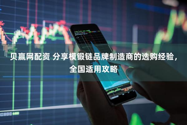 贝赢网配资 分享模锻链品牌制造商的选购经验，全国适用攻略