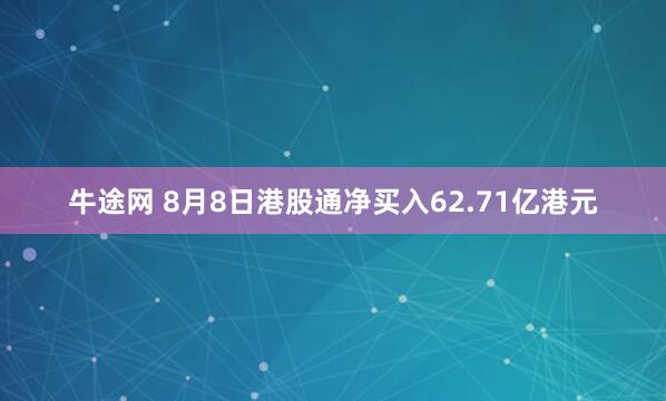 牛途网 8月8日港股通净买入62.71亿港元